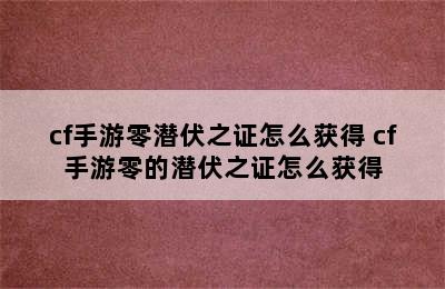 cf手游零潜伏之证怎么获得 cf手游零的潜伏之证怎么获得